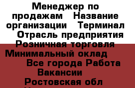 Менеджер по продажам › Название организации ­ Терминал7 › Отрасль предприятия ­ Розничная торговля › Минимальный оклад ­ 60 000 - Все города Работа » Вакансии   . Ростовская обл.,Новошахтинск г.